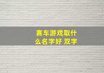 赛车游戏取什么名字好 双字